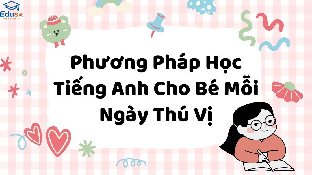Phương Pháp Học Tiếng Anh Cho Bé Mỗi Ngày Thú Vị