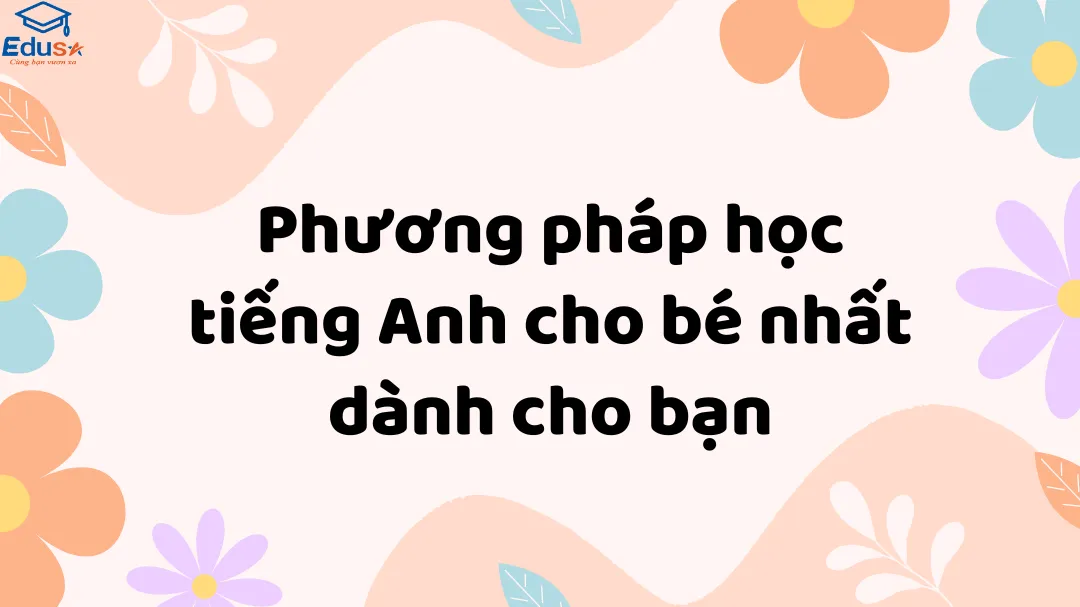 Phương pháp học tiếng Anh cho bé nhất dành cho bạn