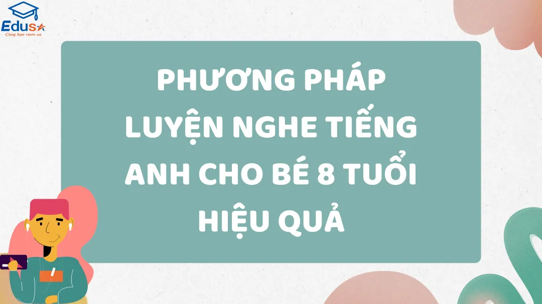 Phương Pháp Luyện Nghe Tiếng Anh Cho Bé 8 Tuổi Hiệu Quả