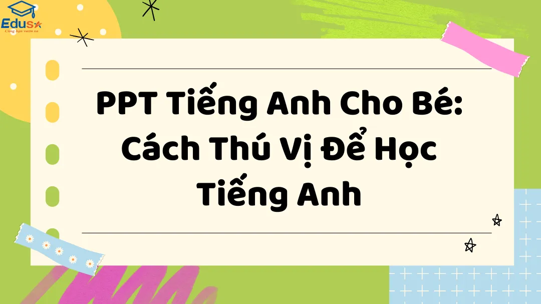 PPT Tiếng Anh Cho Bé: Cách Thú Vị Để Học Tiếng Anh