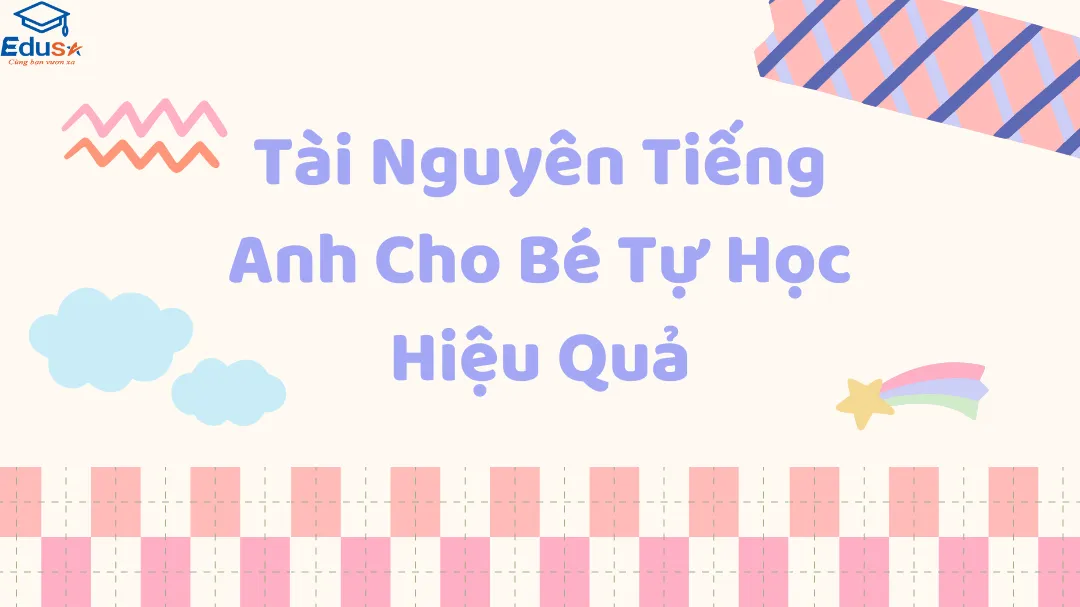 Tài Nguyên Tiếng Anh Cho Bé Tự Học Hiệu Quả