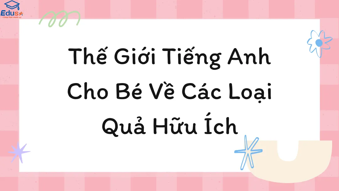 Thế Giới Tiếng Anh Cho Bé Về Các Loại Quả Hữu Ích