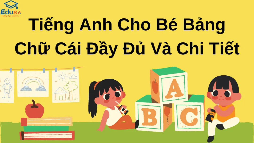 Tiếng Anh Cho Bé Bảng Chữ Cái Đầy Đủ Và Chi Tiết