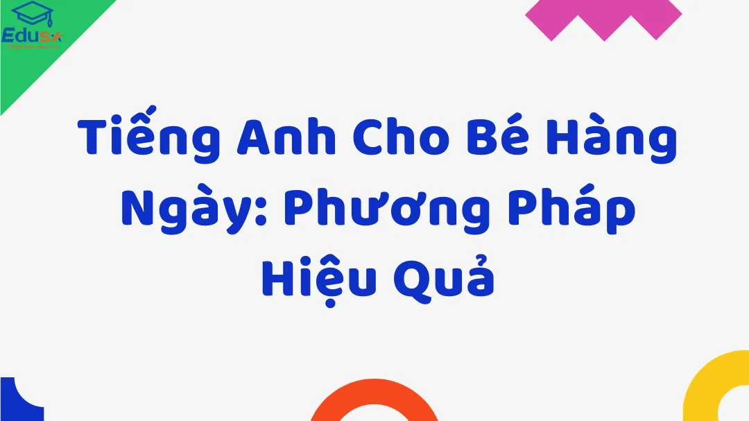Tiếng Anh Cho Bé Hàng Ngày: Phương Pháp Hiệu Quả