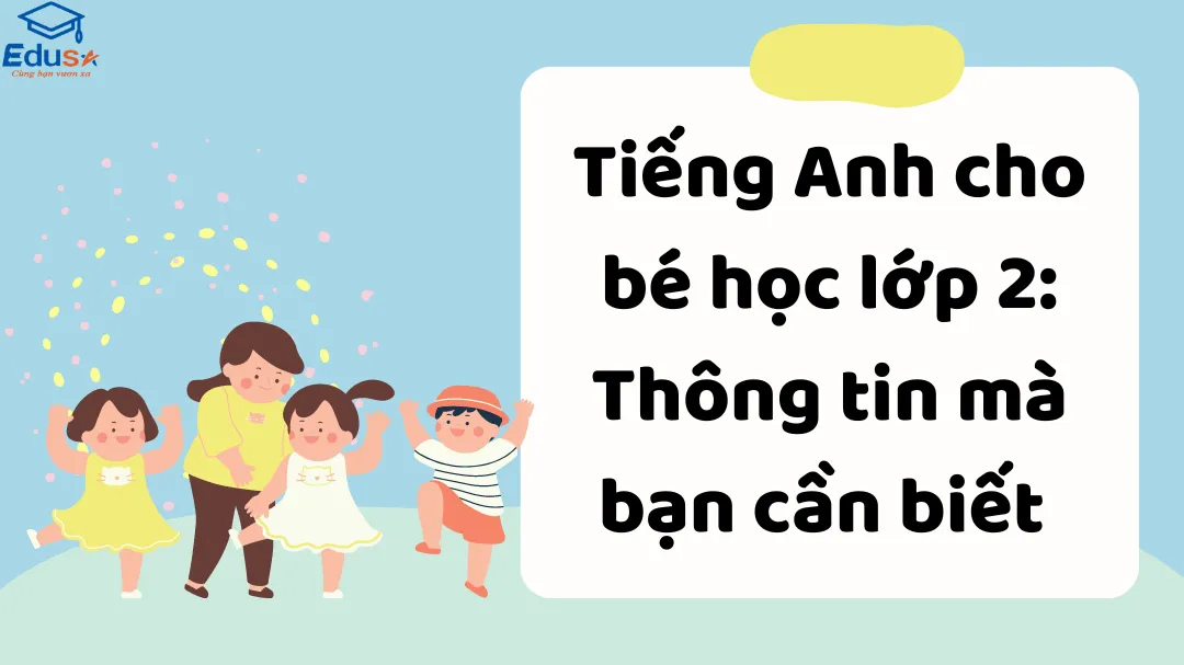 Tiếng Anh cho bé học lớp 2: Thông tin mà bạn cần biết 