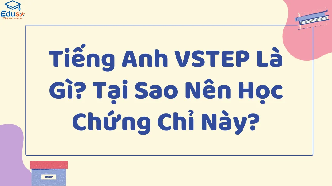 Tiếng Anh VSTEP Là Gì? Tại Sao Nên Học Chứng Chỉ Này?