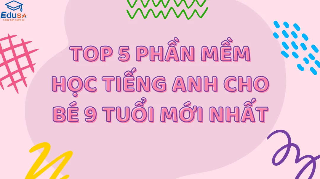 Top 5 Phần Mềm Học Tiếng Anh Cho Bé 9 Tuổi Mới Nhất