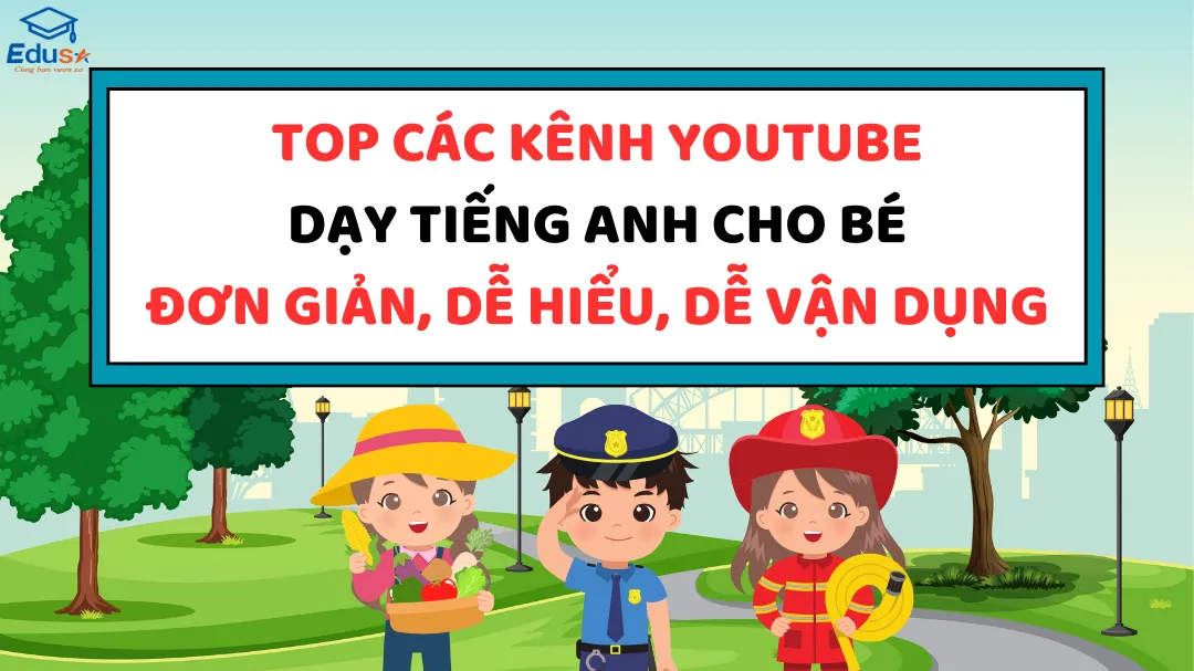 Top các kênh youtube dạy tiếng anh cho bé đơn giản, dễ hiểu, dễ vận dụng