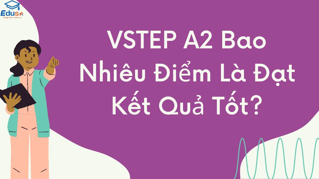 VSTEP A2 Bao Nhiêu Điểm Là Đạt Kết Quả Tốt?