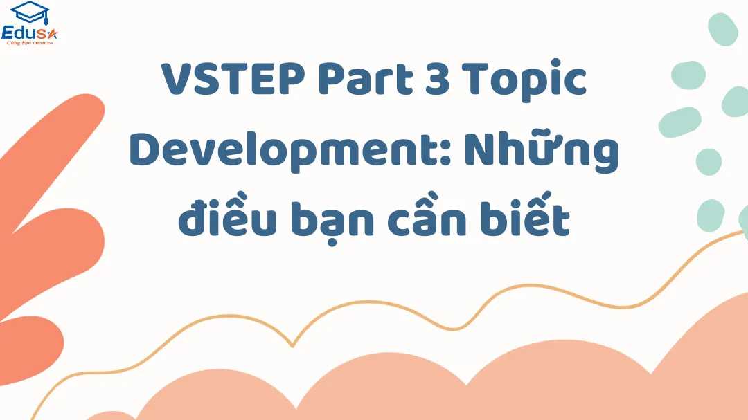 VSTEP Part 3 Topic Development: Những điều bạn cần biết