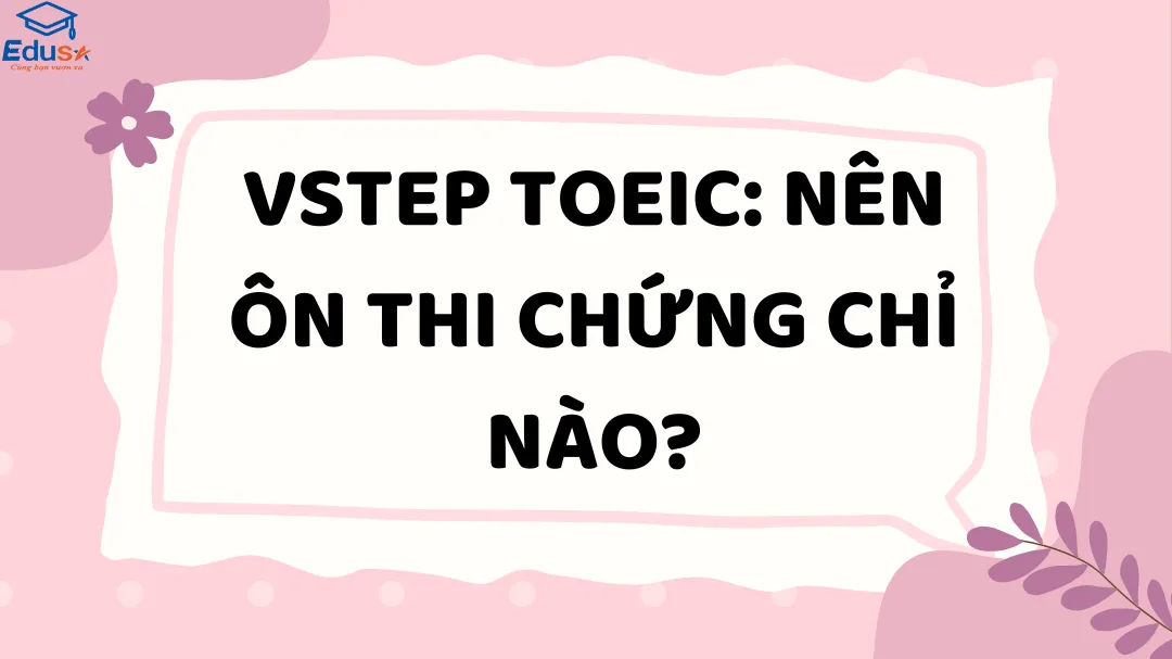 VSTEP TOEIC: Nên ôn thi chứng chỉ nào?