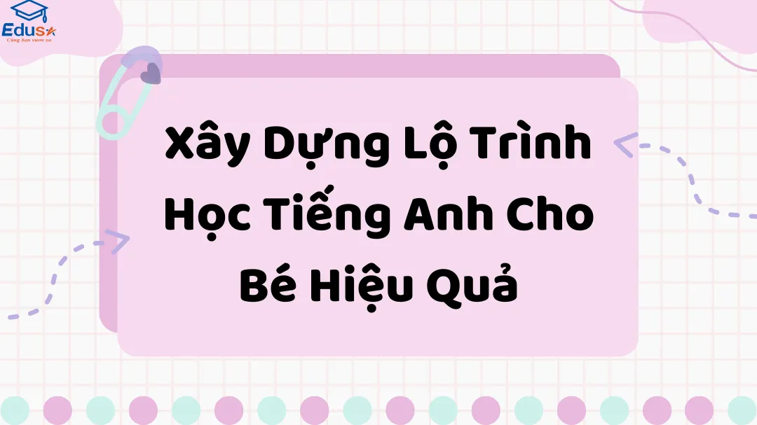 Xây Dựng Lộ Trình Học Tiếng Anh Cho Bé Hiệu Quả