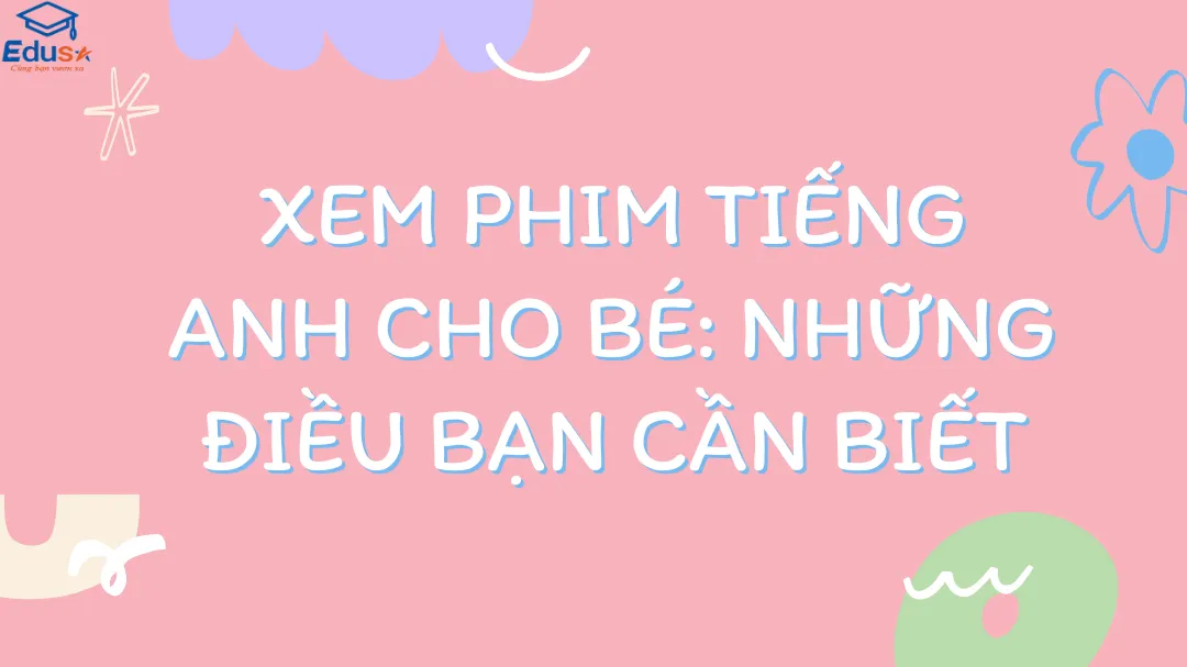 Xem Phim Tiếng Anh Cho Bé: Những Điều Bạn Cần Biết