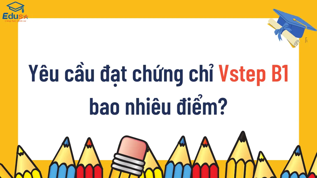 Yêu cầu đạt chứng chỉ Vstep B1 bao nhiêu điểm?