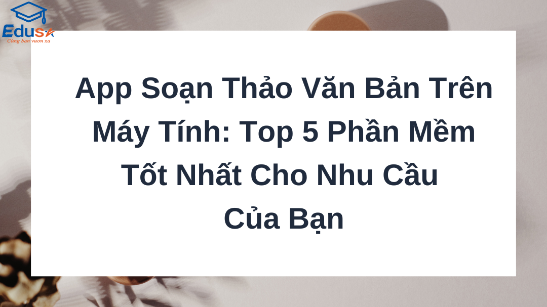 App Soạn Thảo Văn Bản Trên Máy Tính: Top 5 Phần Mềm Tốt Nhất Cho Nhu Cầu Của Bạn