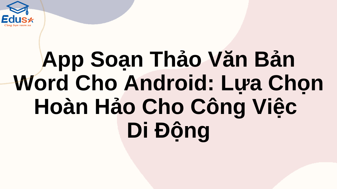 App Soạn Thảo Văn Bản Word Cho Android: Lựa Chọn Hoàn Hảo Cho Công Việc Di Động