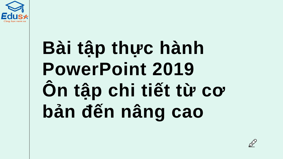 Bài tập thực hành PowerPoint 2019: Ôn tập chi tiết từ cơ bản đến nâng cao
