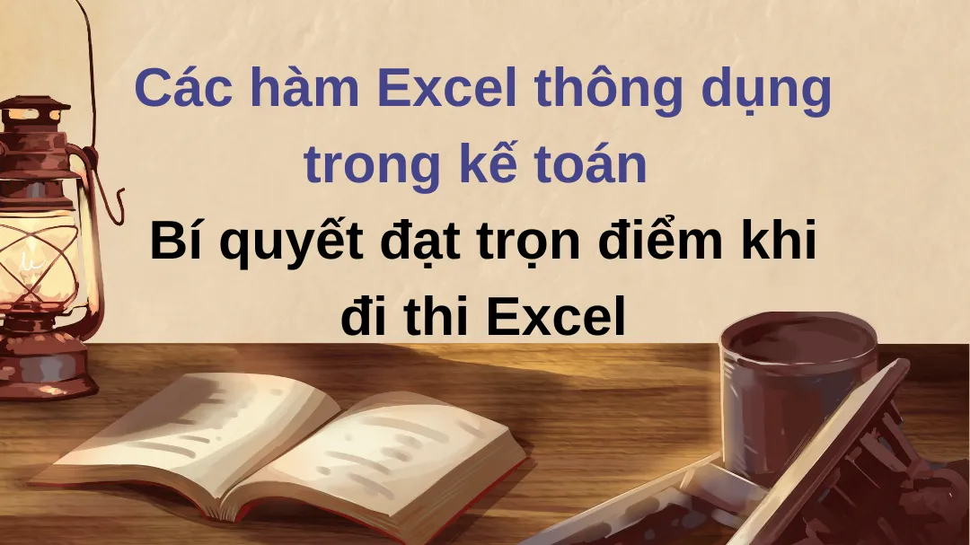 Hướng dẫn sử dụng hàm Excel cho kế toán - Bí quyết thành thạo Excel nhanh chóng
