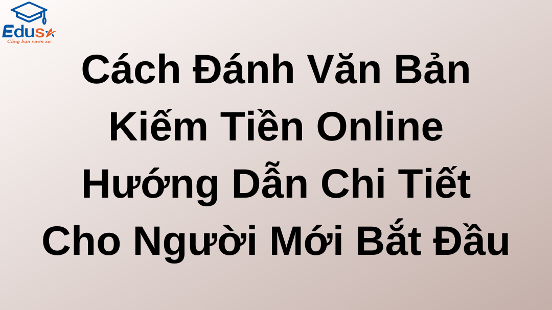 Cách Đánh Văn Bản Kiếm Tiền Online: Hướng Dẫn Chi Tiết Cho Người Mới Bắt Đầu
