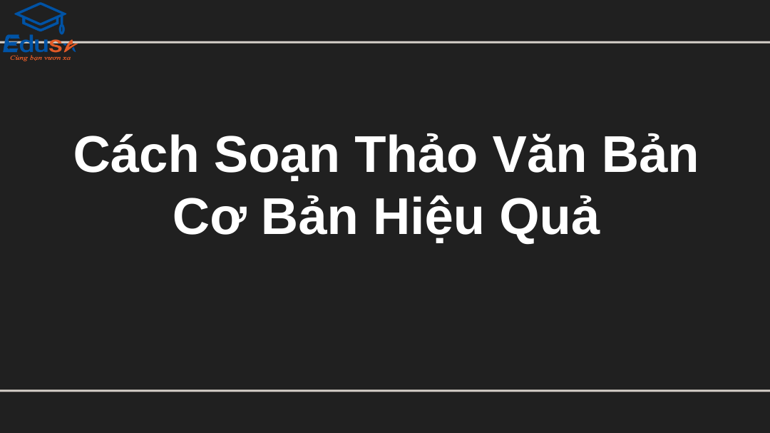 Cách Soạn Thảo Văn Bản Cơ Bản Hiệu Quả