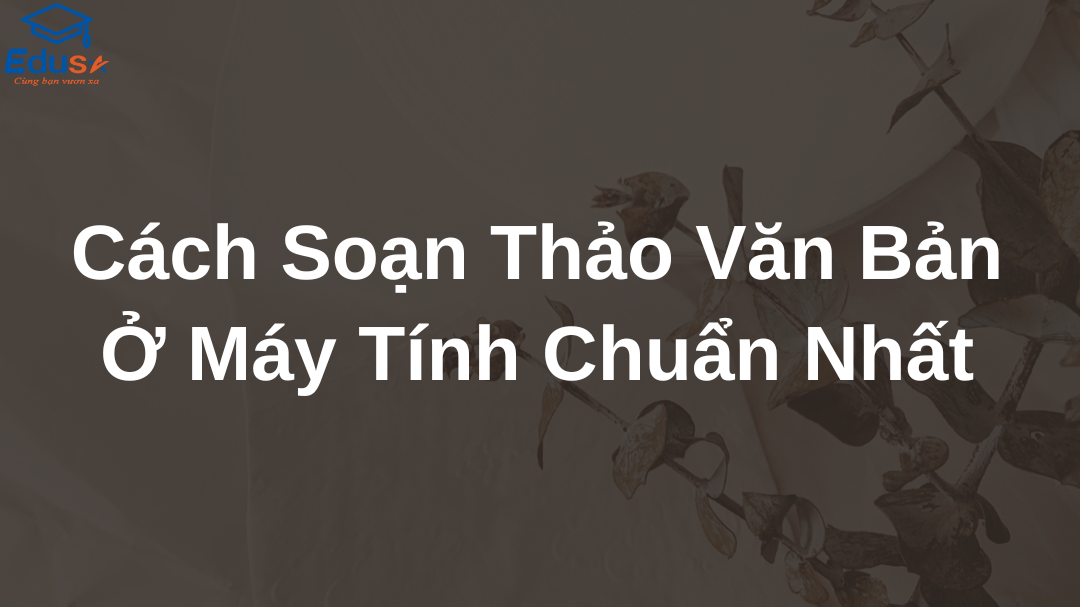 Cách Soạn Thảo Văn Bản Ở Máy Tính Chuẩn Nhất