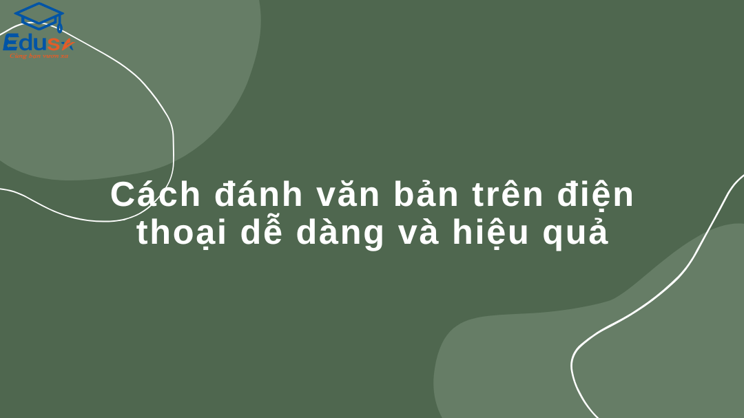 Cách đánh văn bản trên điện thoại dễ dàng và hiệu quả
