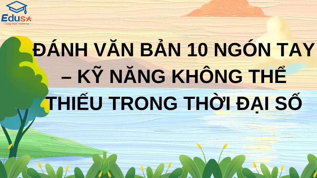 Đánh Văn Bản 10 Ngón Tay – Kỹ Năng Không Thể Thiếu Trong Thời Đại Số
