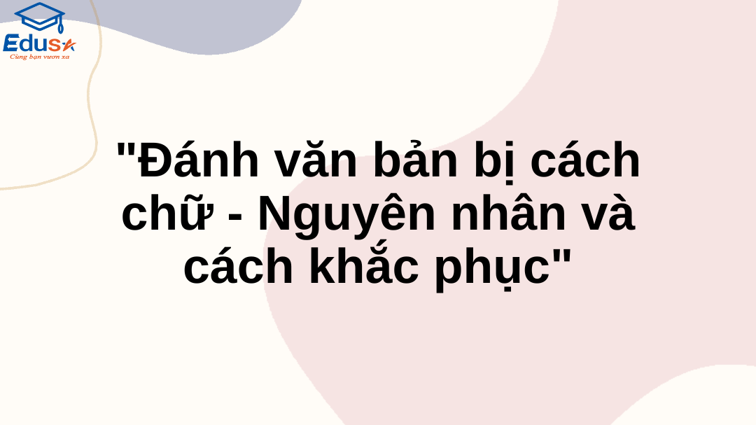 "Đánh văn bản bị cách chữ - Nguyên nhân và cách khắc phục"
