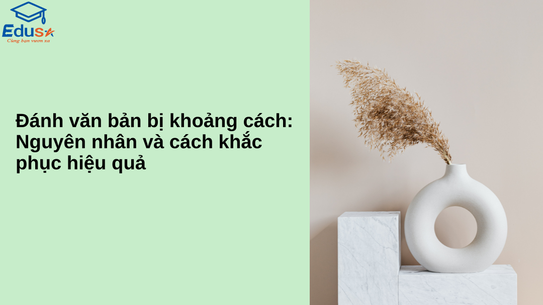 Đánh văn bản bị khoảng cách: Nguyên nhân và cách khắc phục hiệu quả