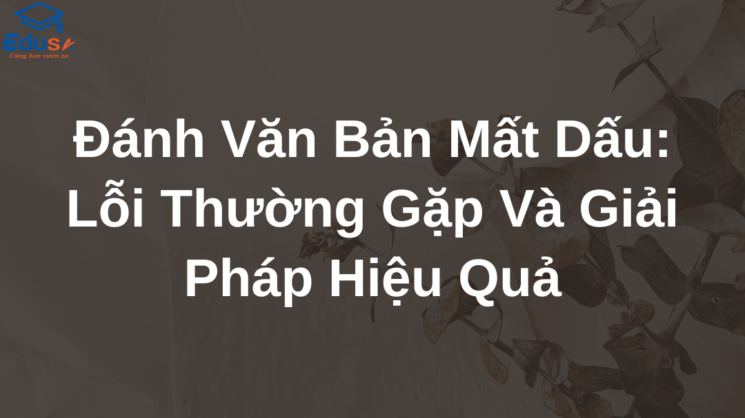 Đánh Văn Bản Mất Dấu: Lỗi Thường Gặp Và Giải Pháp Hiệu Quả
