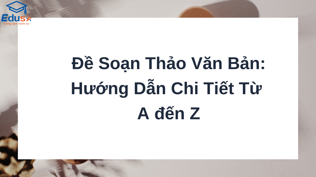 Đề Soạn Thảo Văn Bản: Hướng Dẫn Chi Tiết Từ A đến Z