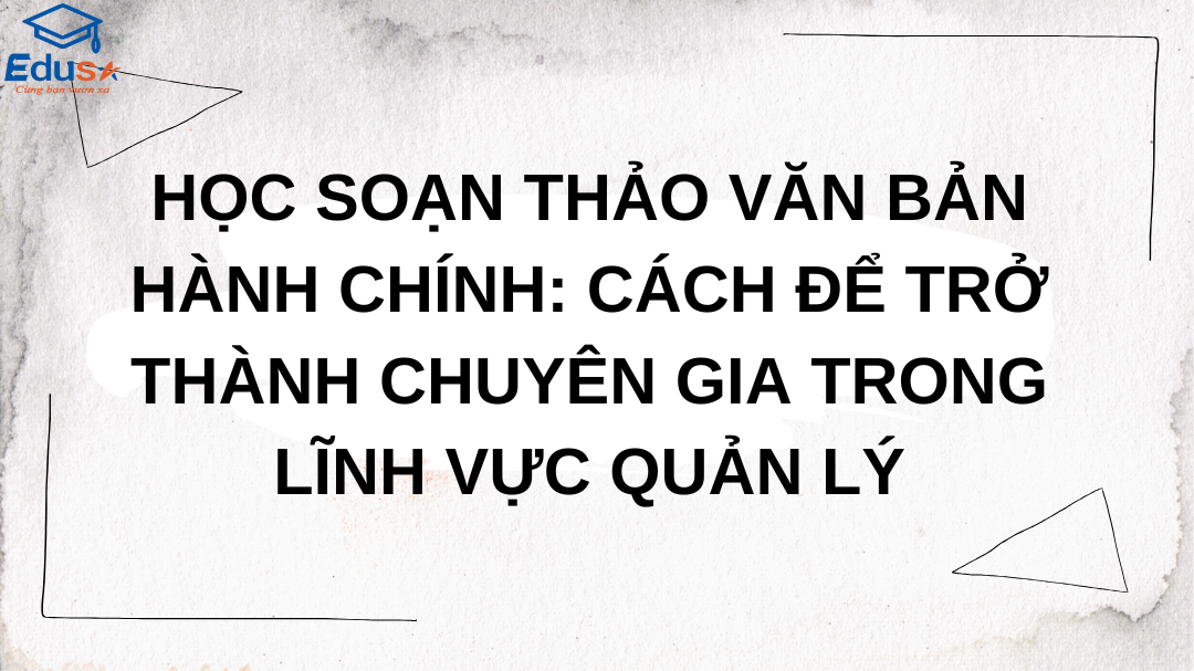 Học Soạn Thảo Văn Bản Hành Chính: Cách Để Trở Thành Chuyên Gia Trong Lĩnh Vực Quản Lý