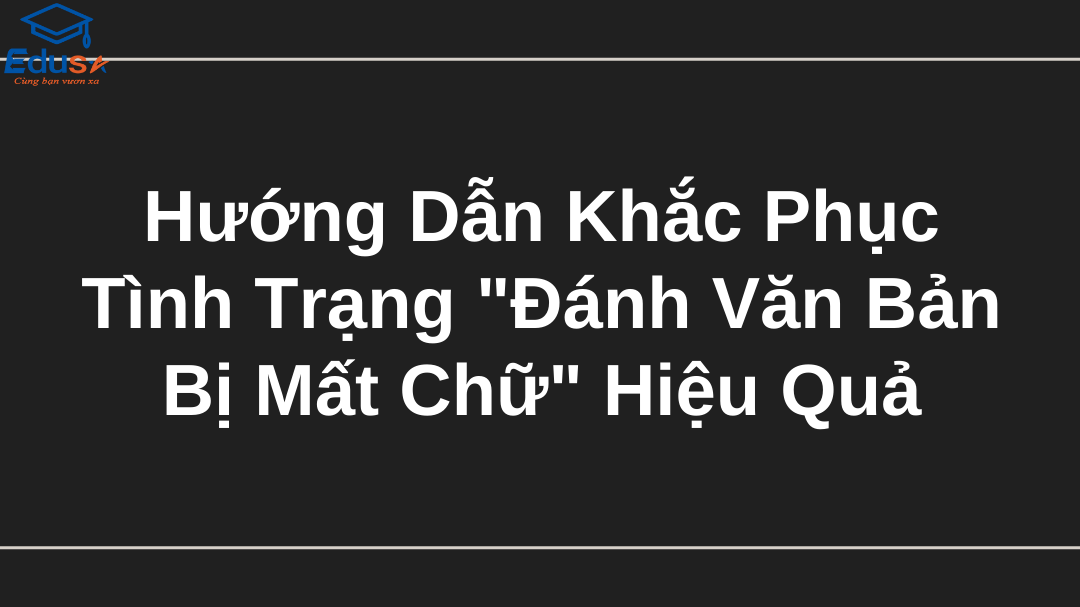 Hướng Dẫn Khắc Phục Tình Trạng "Đánh Văn Bản Bị Mất Chữ" Hiệu Quả
