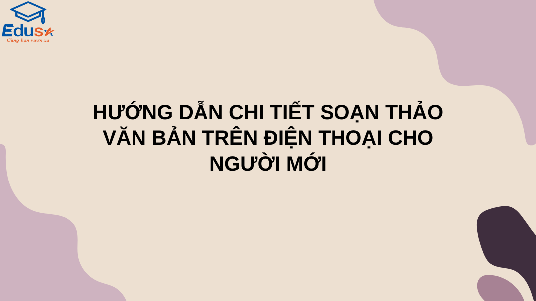 Hướng Dẫn Chi Tiết Soạn Thảo Văn Bản Trên Điện Thoại Cho Người Mới