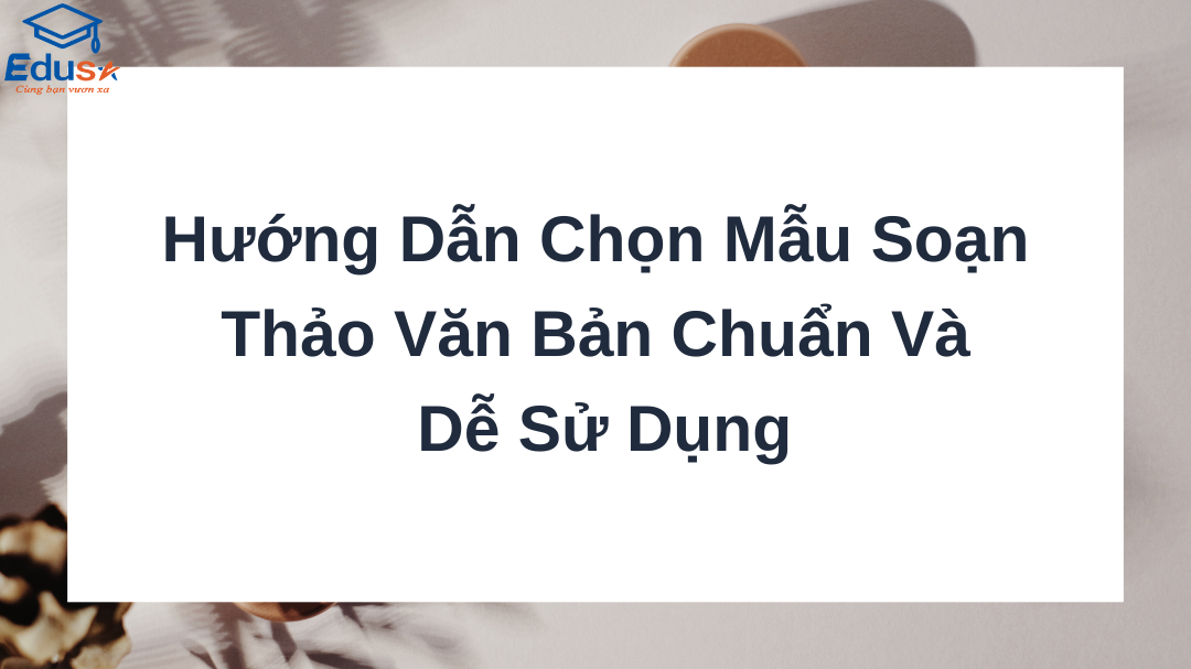 Hướng Dẫn Chọn Mẫu Soạn Thảo Văn Bản Chuẩn Và Dễ Sử Dụng