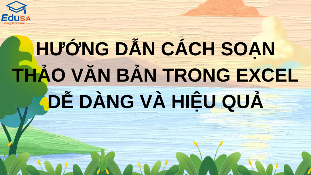 Hướng Dẫn Cách Soạn Thảo Văn Bản Trong Excel Dễ Dàng Và Hiệu Quả