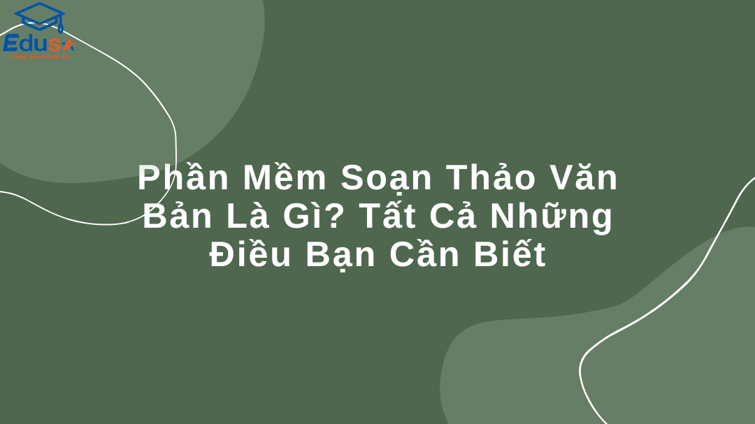 Phần Mềm Soạn Thảo Văn Bản Là Gì? Tất Cả Những Điều Bạn Cần Biết