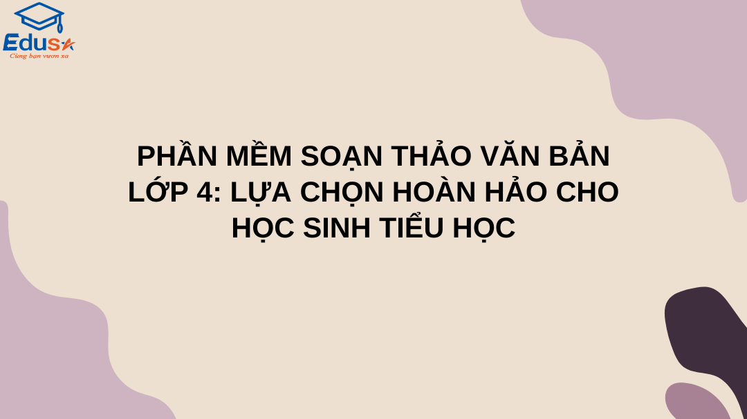 Phần Mềm Soạn Thảo Văn Bản Lớp 4: Lựa Chọn Hoàn Hảo Cho Học Sinh Tiểu Học