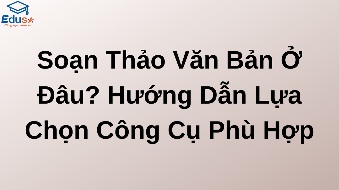 Soạn Thảo Văn Bản Ở Đâu? Hướng Dẫn Lựa Chọn Công Cụ Phù Hợp