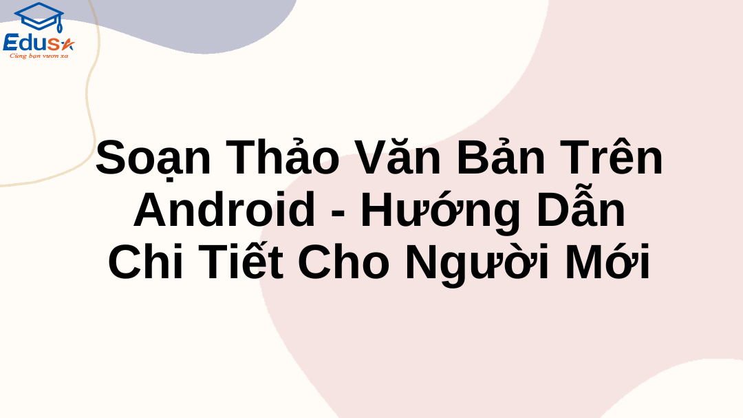 Soạn Thảo Văn Bản Trên Android - Hướng Dẫn Chi Tiết Cho Người Mới