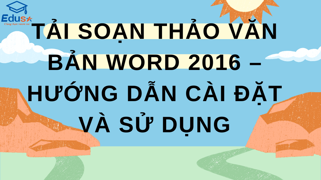 Tải Soạn Thảo Văn Bản Word 2016 – Hướng Dẫn Cài Đặt và Sử Dụng