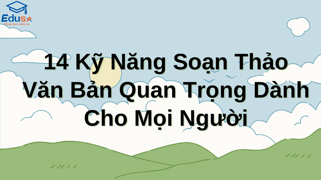 14 Kỹ Năng Soạn Thảo Văn Bản Quan Trọng Dành Cho Mọi Người