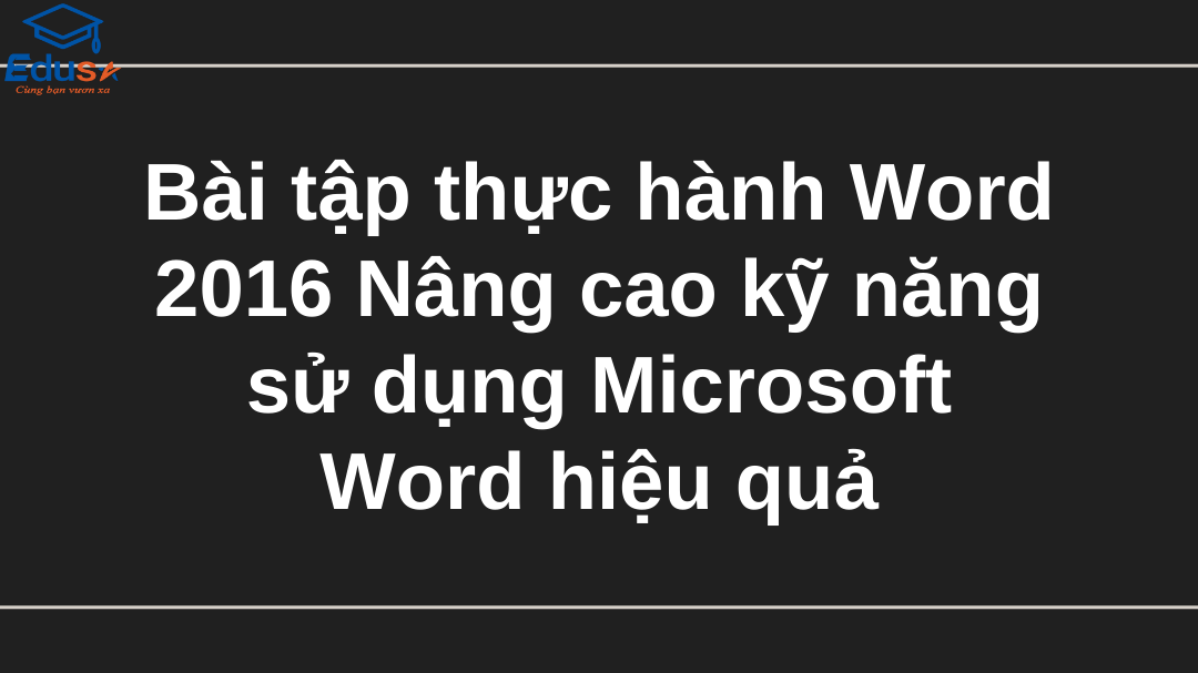 Bài tập thực hành Word 2016: Nâng cao kỹ năng sử dụng Microsoft Word hiệu quả