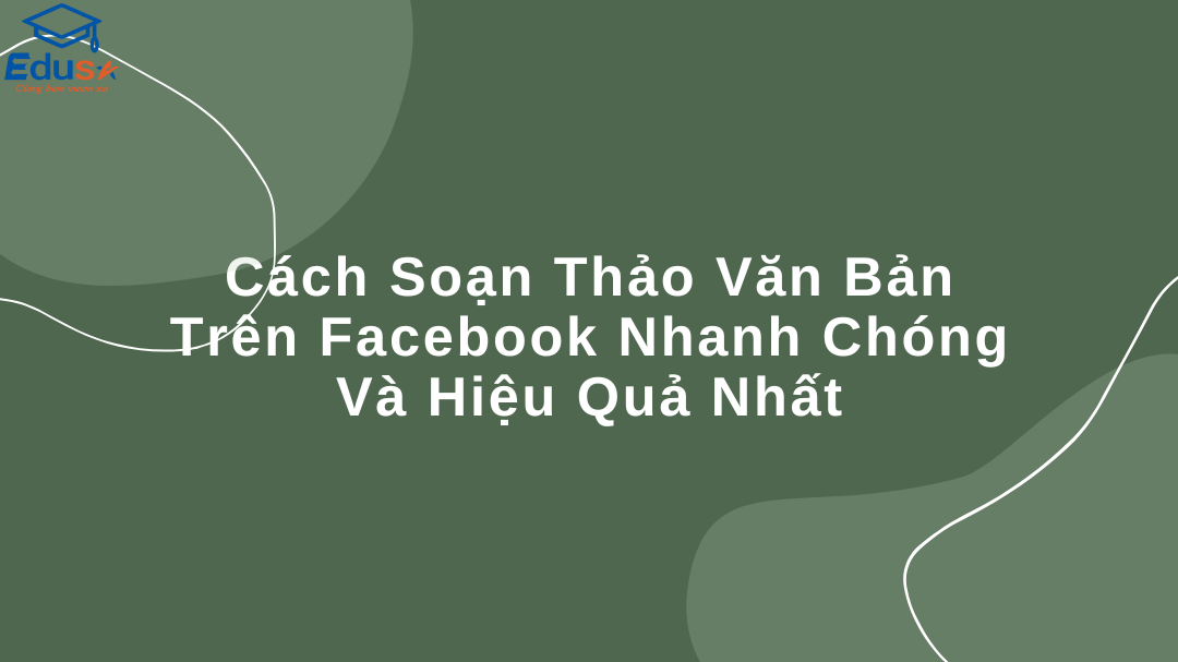 Cách Soạn Thảo Văn Bản Trên Facebook Nhanh Chóng Và Hiệu Quả Nhất