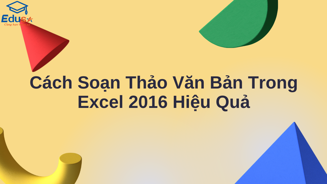 Cách Soạn Thảo Văn Bản Trong Excel 2016 Hiệu Quả
