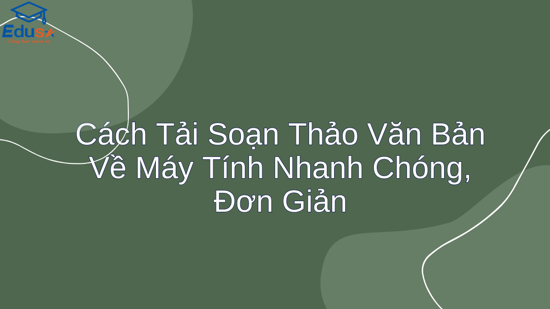 Cách Tải Soạn Thảo Văn Bản Về Máy Tính Nhanh Chóng, Đơn Giản