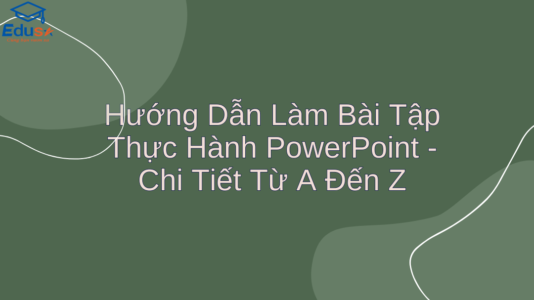 Hướng Dẫn Làm Bài Tập Thực Hành PowerPoint - Chi Tiết Từ A Đến Z