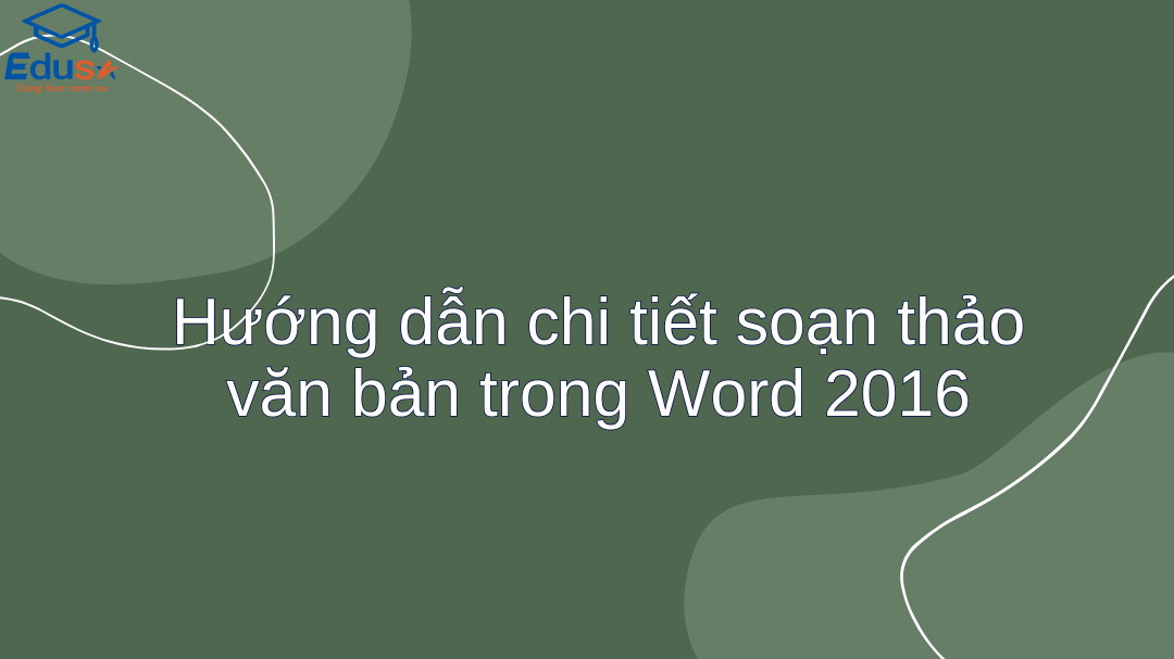 Hướng dẫn chi tiết soạn thảo văn bản trong Word 2016
