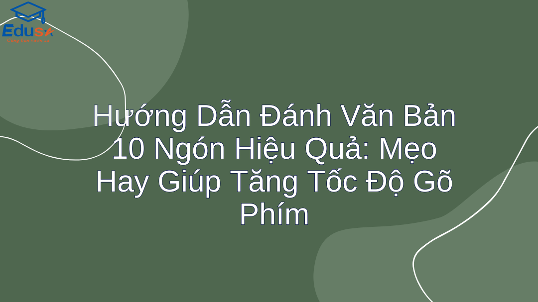 Hướng Dẫn Đánh Văn Bản 10 Ngón Hiệu Quả: Mẹo Hay Giúp Tăng Tốc Độ Gõ Phím