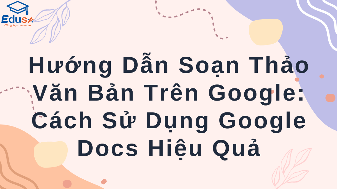 Hướng Dẫn Soạn Thảo Văn Bản Trên Google: Cách Sử Dụng Google Docs Hiệu Quả